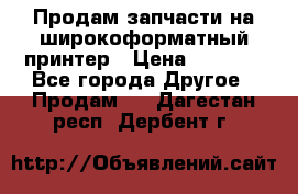 Продам запчасти на широкоформатный принтер › Цена ­ 1 100 - Все города Другое » Продам   . Дагестан респ.,Дербент г.